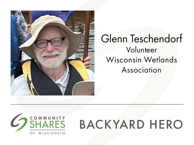 A photo of Glenn Teschendorf, volunteer for Wisconsin Wetlands Association. The graphic also has the Community Shares logo and the words Backyard Hero.